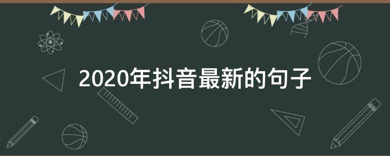 2020年抖音最新的句子 2020年底抖音最火的句子