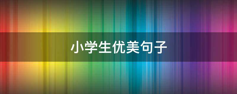小学生优美句子（小学生优美句子摘抄大全）