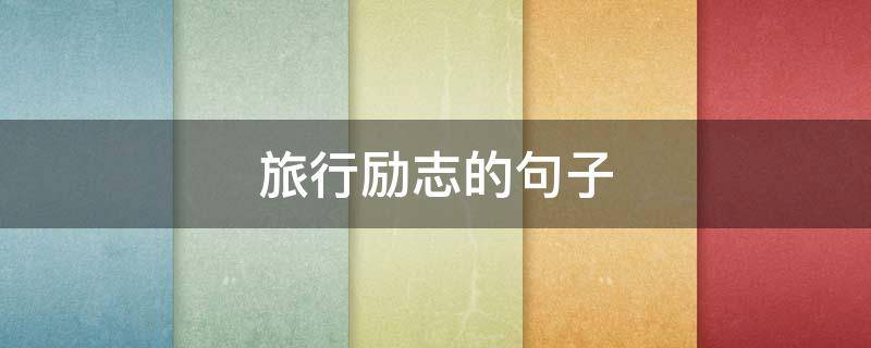 旅行励志的句子（旅行励志的句子经典语句）