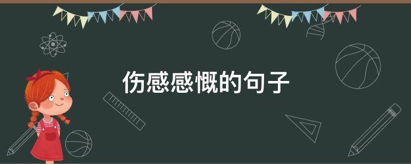 伤感感慨的句子（伤感感慨的句子100字）