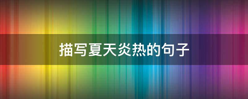 描写夏天炎热的句子（小说描写夏天炎热的句子）