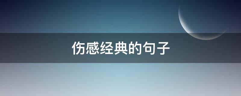 伤感经典的句子 经典又伤感的短句