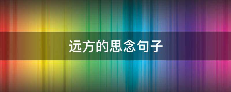 远方的思念句子 思念远方人的短句