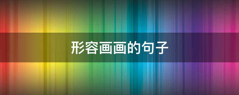 形容画画的句子 形容画画的句子成语