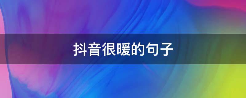 抖音很暖的句子 抖音很暖很治愈的短句