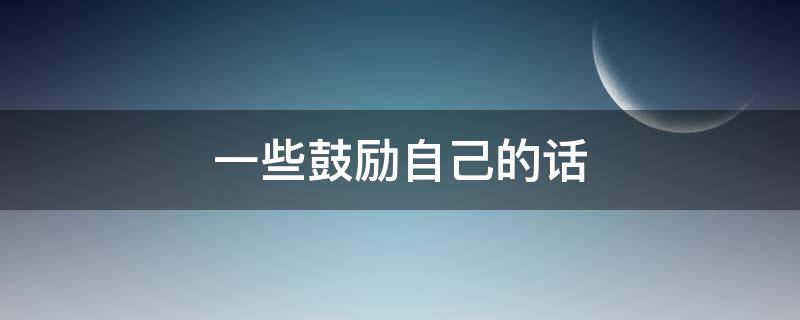 一些鼓励自己的话（一些鼓励自己的话30多字）