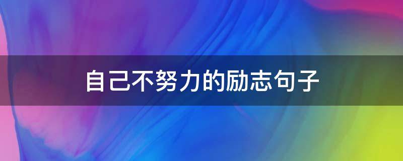 自己不努力的励志句子（生活自己不努力励志句子）