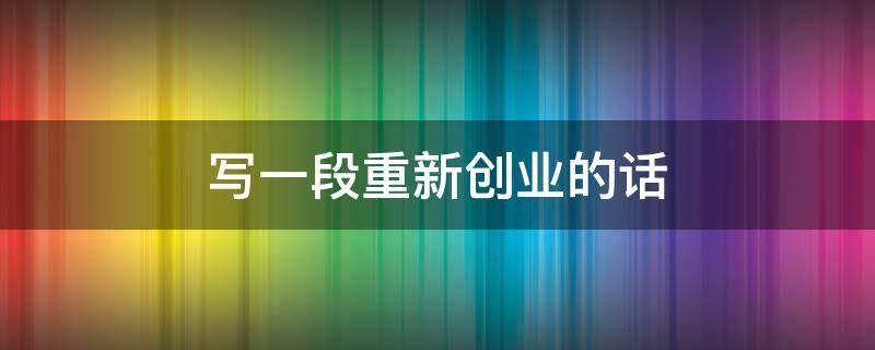写一段重新创业的话（重新创业的句子）