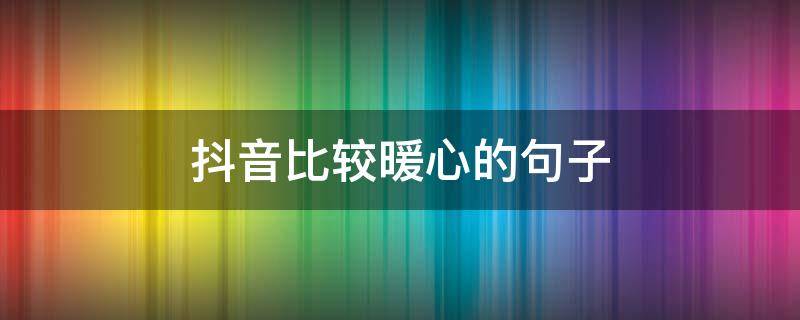 抖音比较暖心的句子 温暖人心的抖音句子