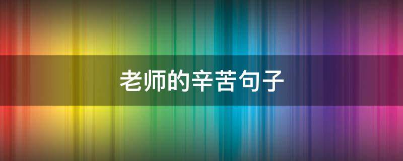 老师的辛苦句子（高三老师的辛苦句子）
