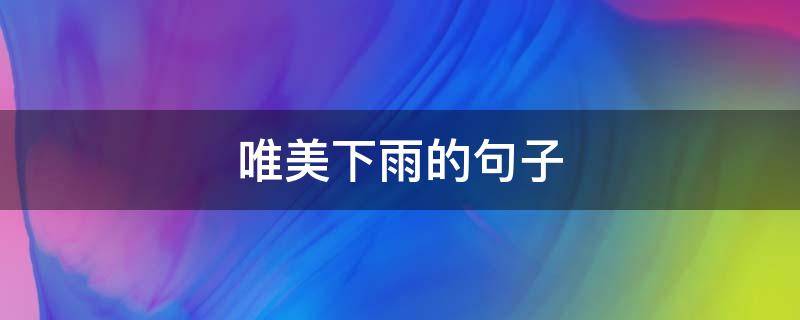 唯美下雨的句子（下雨最美的句子）