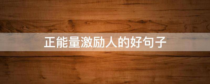 正能量激励人的好句子（正能量激励人的好句子当你努力）