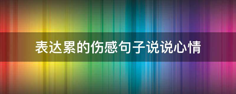 表达累的伤感句子说说心情 表达累的说说心情短语