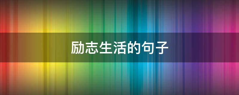 励志生活的句子（励志生活的句子致自己）