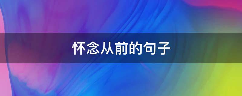 怀念从前的句子 怀念从前的句子有关友谊