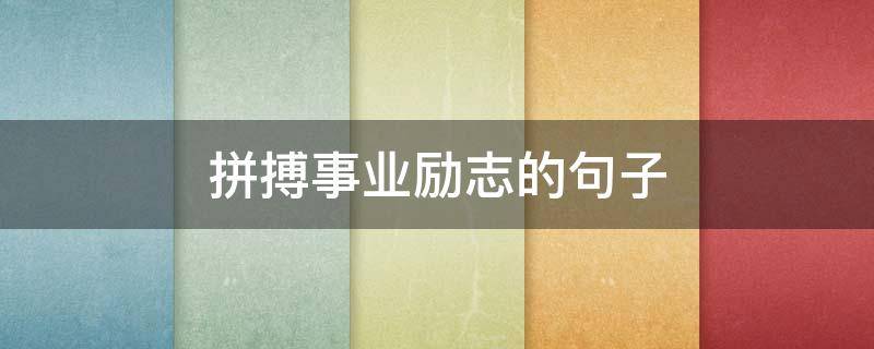 拼搏事业励志的句子（关于事业拼搏的句子）