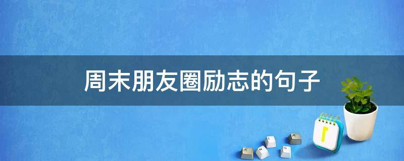 周末朋友圈励志的句子（周末励志朋友圈说说）