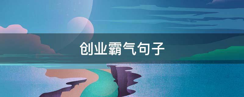 创业霸气句子 霸气创业的句子