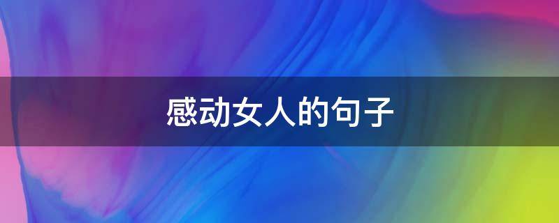 感动女人的句子（感动女人的句子说说心情）