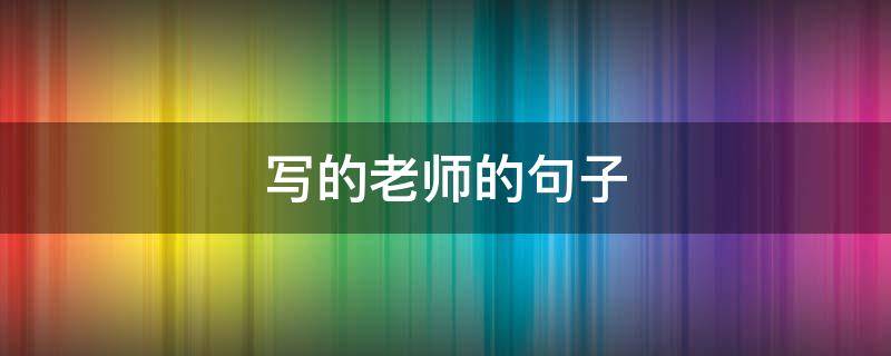 写的老师的句子（写老师的短句）