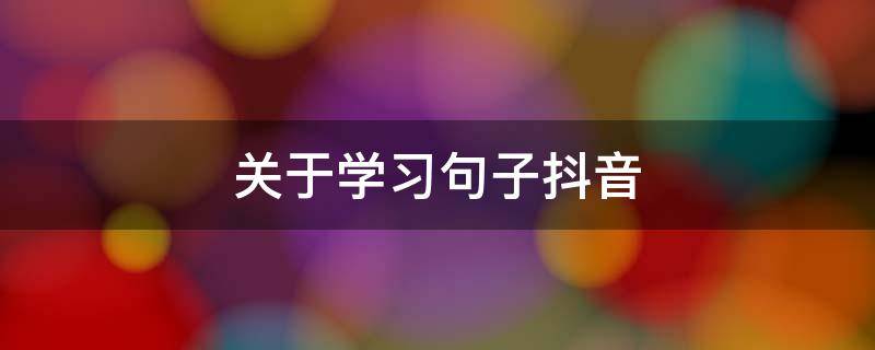 关于学习句子抖音 抖音领悟句子