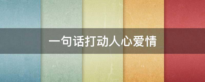 一句话打动人心爱情（一句话打动人心爱情句子）