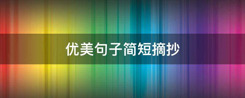 优美句子简短摘抄 简短精美句子摘抄