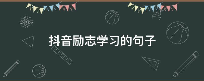 抖音励志学习的句子（抖音励志的句子）