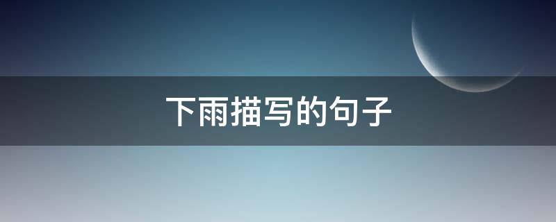 下雨描写的句子（描写下雨的句子短句）