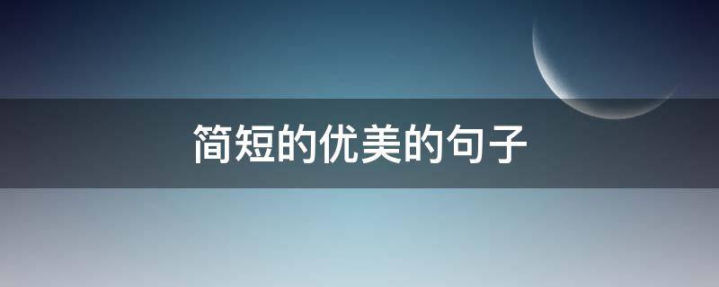 简短的优美的句子 简短而唯美的句子