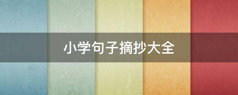 小学句子摘抄大全 小学句子摘抄大全120字