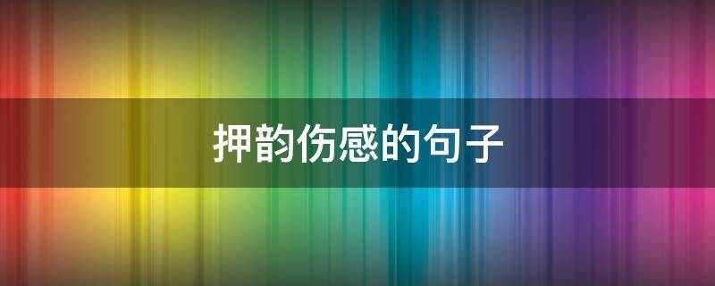 押韵伤感的句子 押韵的伤感句子大全