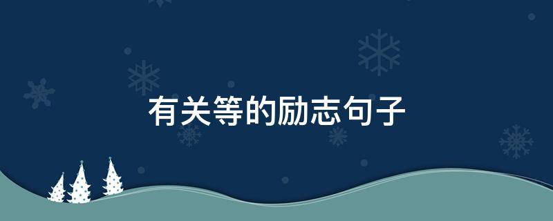 有关等的励志句子（等的人生励志说说）
