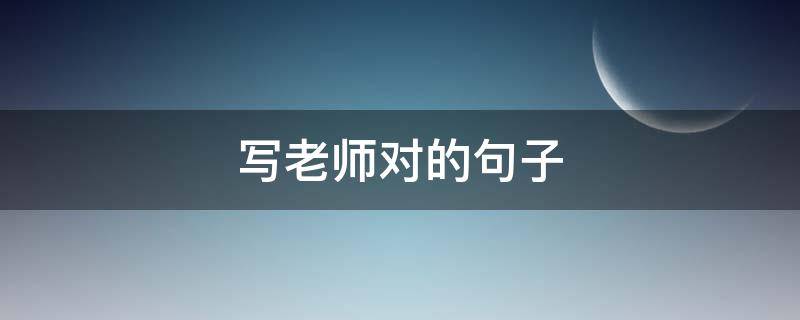 写老师对的句子 描写对老师的句子