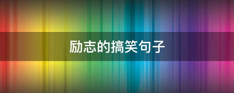 励志的搞笑句子 励志的句子搞笑幽默