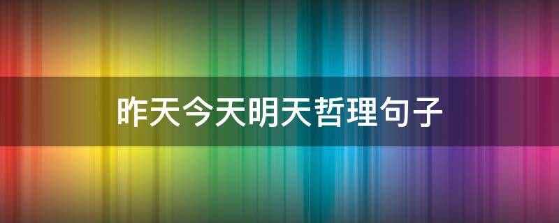 昨天今天明天哲理句子（今天明天的哲理短句）