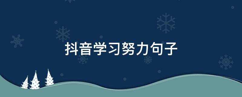 抖音学习努力句子 抖音最火努力的句子短句