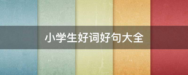 小学生好词好句大全（小学生好词好句大全集四年级）