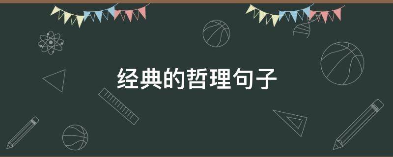 经典的哲理句子 经典的哲理句子及寓意