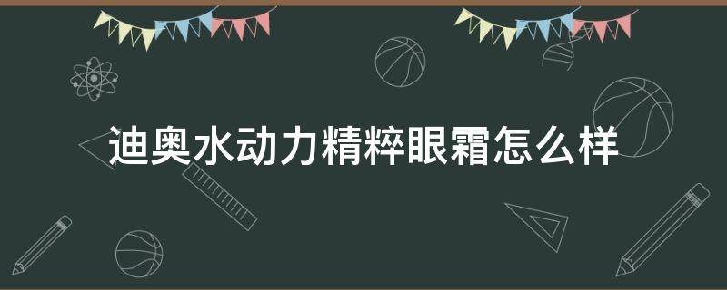 迪奥水动力精粹眼霜怎么样（迪奥精华眼霜）