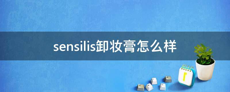 sensilis卸妆膏怎么样（sensilis卸妆膏怎么用）
