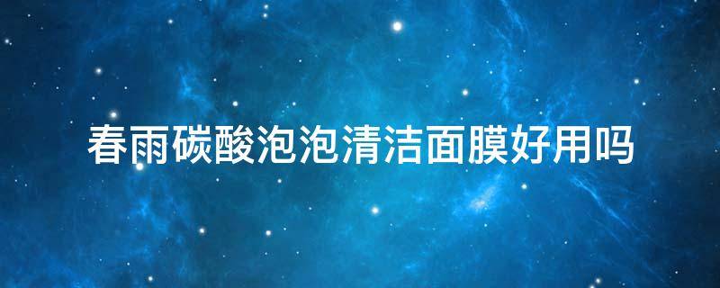 春雨碳酸泡泡清洁面膜好用吗 春雨洁面面膜