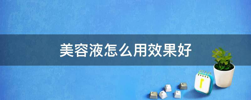美容液怎么用效果好 美容液怎么用?