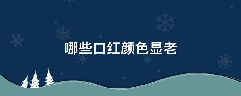 哪些口红颜色显老（深色口红显老）