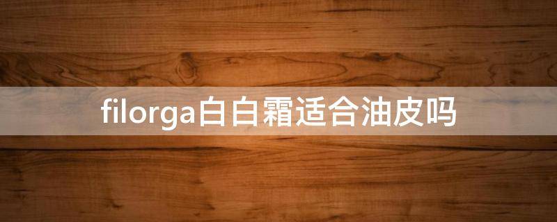 filorga白白霜适合油皮吗（filorga面霜）