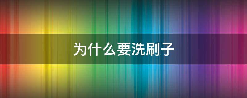 为什么要洗刷子（刷子每次用完都要洗吗）