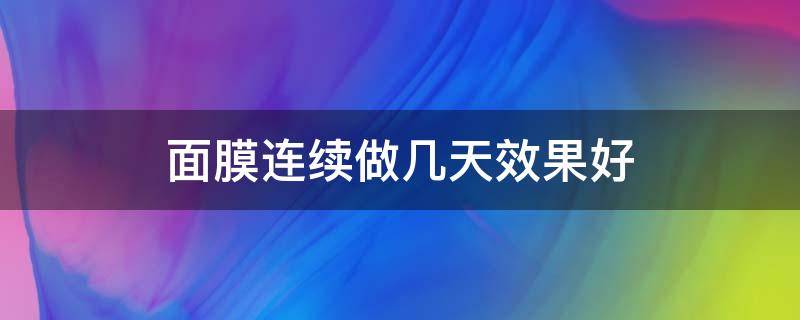 面膜连续做几天效果好 面膜连续敷几天效果最好