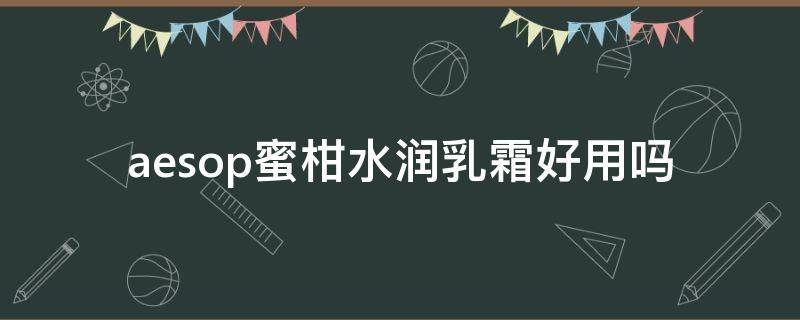 aesop蜜柑水润乳霜好用吗