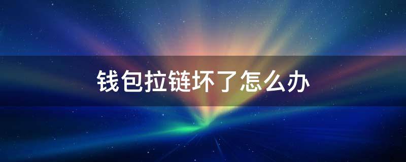 钱包拉链坏了怎么办 钱包拉链坏了去哪里修