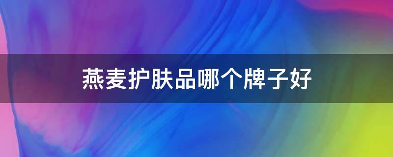 燕麦护肤品哪个牌子好 燕麦护肤霜
